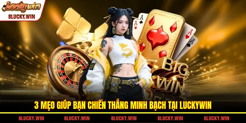 3 mẹo giúp bạn chiến thắng minh bạch tại LUCKYWIN