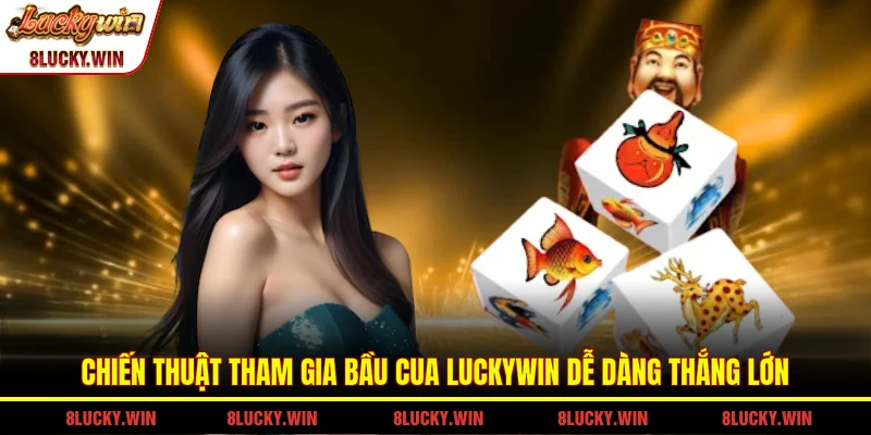 Chiến thuật tham gia bầu cua LUCKYWIN dễ dàng thắng lớn