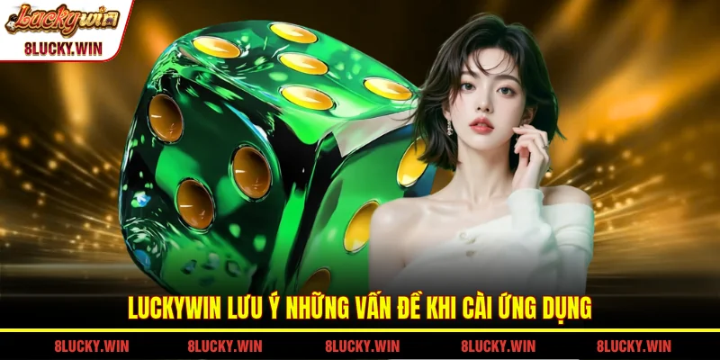 LUCKYWIN lưu ý những vấn đề khi cài ứng dụng