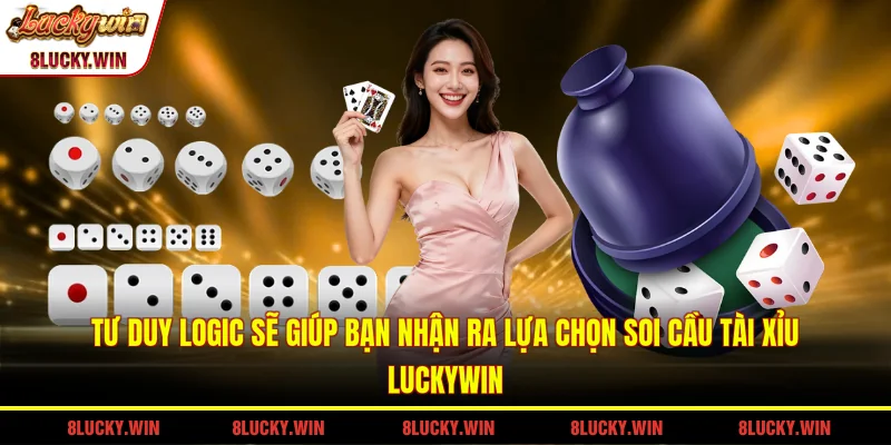 Tư duy logic sẽ giúp bạn nhận ra lựa chọn soi cầu tài xỉu LUCKYWIN